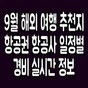 9월 해외 여행 추천지 항공권 항공사 일정별 경비 실시간 정보