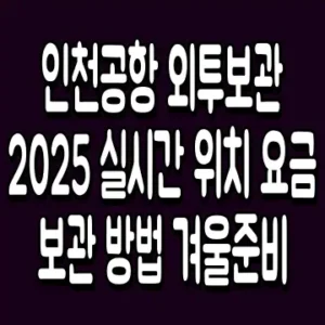 인천공항 외투보관 2025 실시간 위치 요금 보관 방법 겨울준비