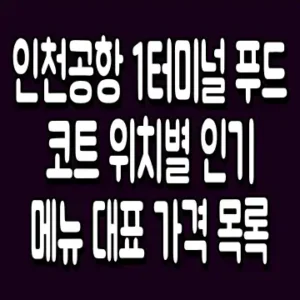 인천공항 1터미널 푸드 코트 위치별 인기메뉴 대표 가격 목록