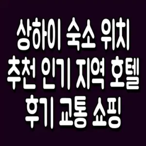 상하이 숙소 위치 추천 인기 지역 호텔 후기 교통 쇼핑