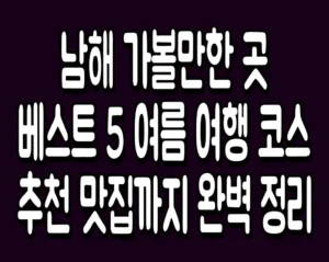 남해 가볼만한 곳 베스트 5 여름 여행 코스 추천 맛집까지 완벽 정리