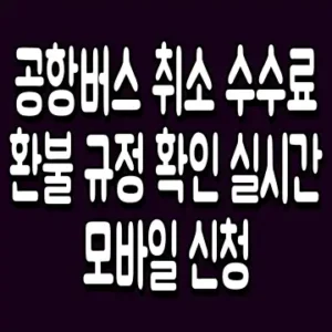 공항버스 취소 수수료 환불 규정 확인 실시간 모바일 신청