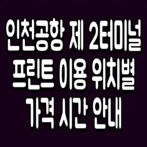 인천공항 제 2터미널 프린트 이용 위치별 가격 시간 안내
