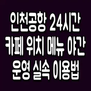 인천공항 24시간 카페 위치 메뉴 야간 운영 실속 이용법