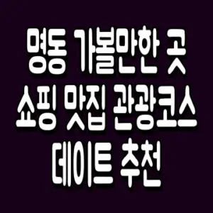 명동 가볼만한 곳 쇼핑 맛집 관광코스 데이트 추천