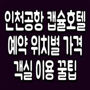인천공항 캡슐호텔 예약 위치별 가격 객실 이용 꿀팁