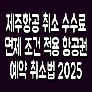 제주항공 취소 수수료 면제 조건 적용 항공권 예약 취소법 2025