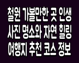 철원 가볼만한 곳 인생 사진 명소와 자연 힐링 여행지 추천 코스 정보