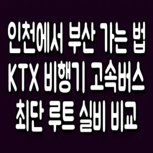 인천에서 부산 가는 법 KTX 비행기 고속버스 최단 루트 실비 비교