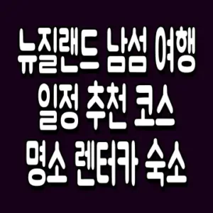 뉴질랜드 남섬 여행 일정 추천 코스 명소 렌터카 숙소