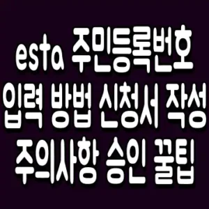 esta 주민등록번호 입력 방법 신청서 작성 주의사항 승인 꿀팁