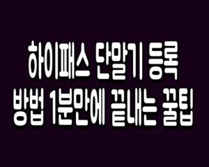 하이패스 단말기 등록 방법 1분만에 끝내는 꿀팁