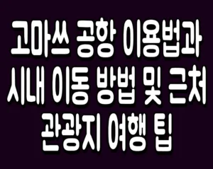 고마쓰 공항 이용법과 시내 이동 방법 및 근처 관광지 여행 팁