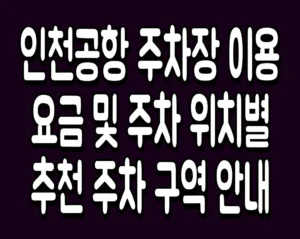 인천공항 주차장 이용요금 및 주차 위치별 추천 주차 구역 안내