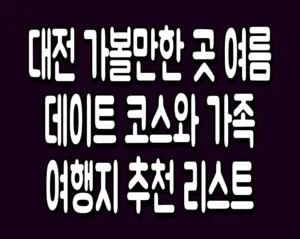 대전 가볼만한 곳 여름 데이트 코스와 가족 여행지 추천 리스트