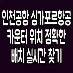 인천공항 싱가포르항공 카운터 위치 정확한 배치 실시간 찾기