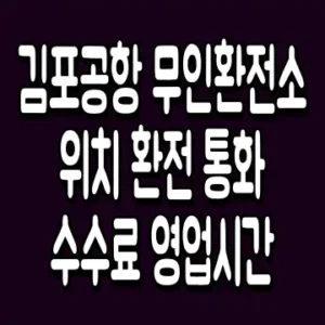김포공항 무인환전소 위치 환전 통화 수수료 영업시간