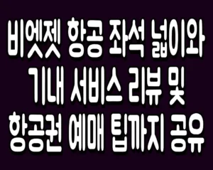 비엣젯 항공 좌석 넓이와 기내 서비스 리뷰 및 항공권 예매 팁까지 공유