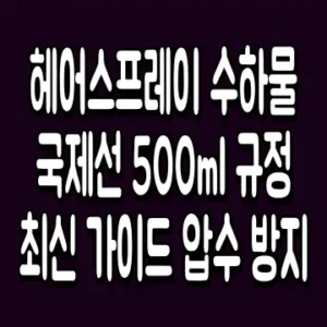 헤어스프레이 수하물 국제선 500ml 규정 최신 가이드 압수 방지
