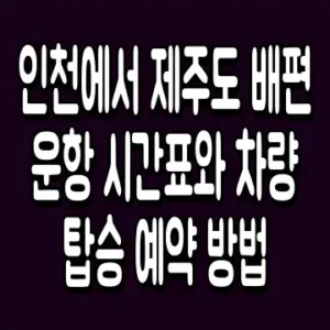 인천에서 제주도 배편 운항 시간표와 차량 탑승 예약 방법