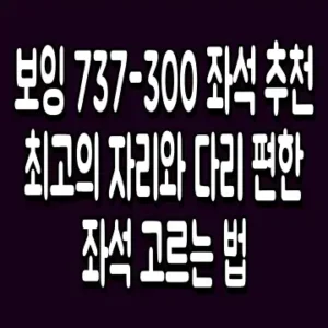 보잉 737-300 좌석 추천 최고의 자리와 다리 편한 좌석 고르는 법