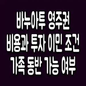바누아투 영주권 비용과 투자 이민 조건 가족 동반 가능 여부