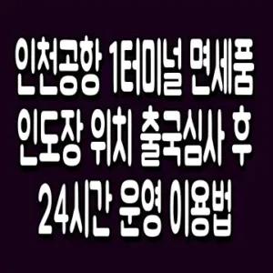 인천공항 1터미널 면세품 인도장 위치 출국심사 후 24시간 운영 이용법
