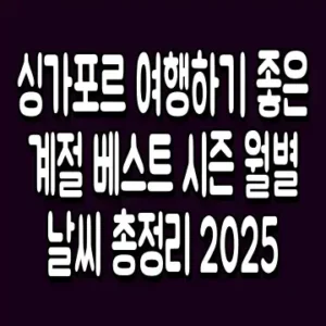 싱가포르 여행하기 좋은 계절 베스트 시즌 월별 날씨 총정리 2025