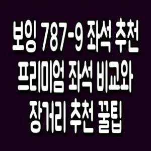 보잉 787-9 좌석 추천 프리미엄 좌석 비교와 장거리 추천 꿀팁