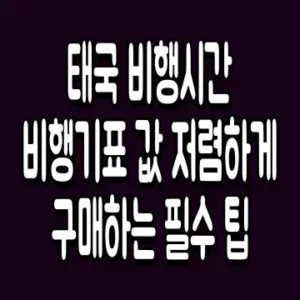 태국 비행시간 비행기표 값 저렴하게 구매하는 필수 팁
