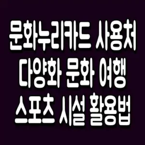 문화누리카드 사용처 다양화 문화 여행 스포츠 시설 활용법