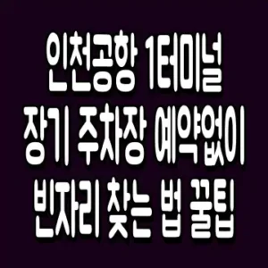 인천공항 1터미널 장기 주차장 예약없이 빈자리 찾는 법 꿀팁