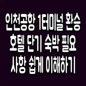 인천공항 1터미널 환승호텔 단기 숙박 필요사항 쉽게 이해하기
