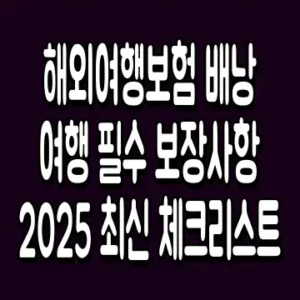 해외여행보험 배낭여행 필수 보장사항 2025 최신 체크리스트