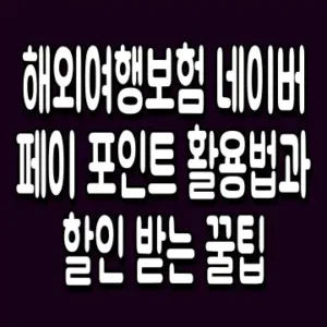 해외여행보험 네이버페이 포인트 활용법과 할인 받는 꿀팁