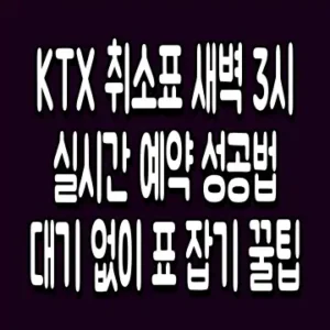 KTX 취소표 새벽 3시 실시간 예약 성공법 대기 없이 표 잡기 꿀팁