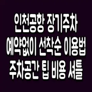 인천공항 장기주차 예약없이 선착순 이용법 주차공간 팁 비용 셔틀