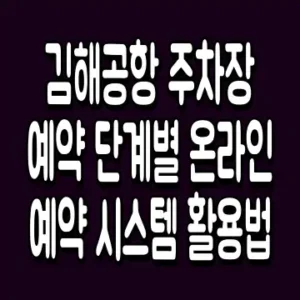 김해공항 주차장 예약 단계별 온라인 예약 시스템 활용법