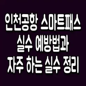 인천공항 스마트패스 실수 예방법과 자주 하는 실수 정리