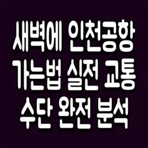 새벽에 인천공항 가는법 실전 교통수단 완전 분석