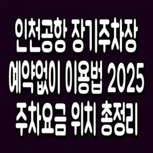 인천공항 장기주차장 예약없이 이용법 2025 주차요금 위치 총정리