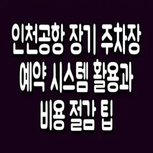 인천공항 장기 주차장 예약 시스템 활용과 비용 절감 팁