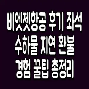 비엣젯항공 후기 좌석 수하물 지연 환불 경험 꿀팁 총정리