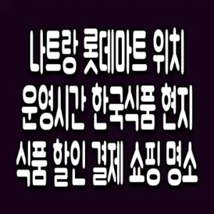 나트랑 롯데마트 위치 운영시간 한국식품 현지식품 할인 결제 쇼핑 명소