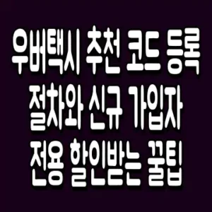 우버택시 추천 코드 등록 절차와 신규 가입자 전용 할인받는 꿀팁