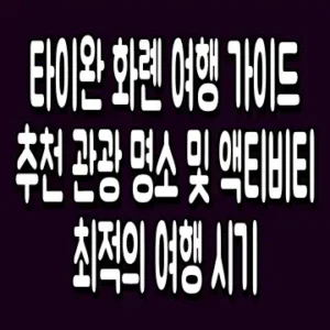 타이완 화롄 여행 가이드 추천 관광 명소 및 액티비티 최적의 여행 시기