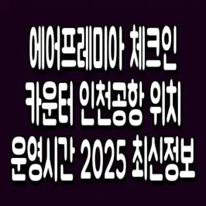 에어프레미아 체크인 카운터 인천공항 위치 운영시간 2025 최신정보
