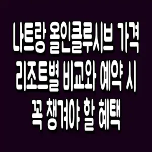 나트랑 올인클루시브 가격 리조트별 비교와 예약 시 꼭 챙겨야 할 혜택