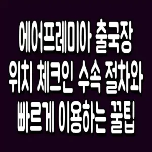 에어프레미아 출국장 위치 체크인 수속 절차와 빠르게 이용하는 꿀팁