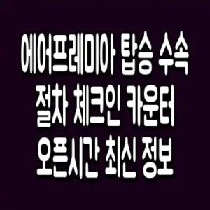 에어프레미아 탑승 수속 절차 체크인 카운터 오픈시간 최신 정보